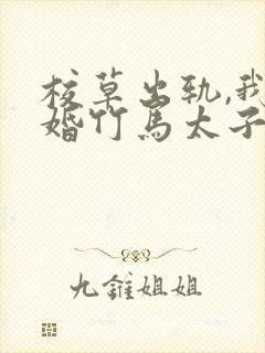 校草出轨,我闪婚竹马太子爷,他疯了