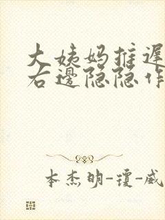 大姨妈推迟肚子右边隐隐作痛