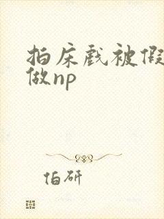 拍床戏被假戏真做np