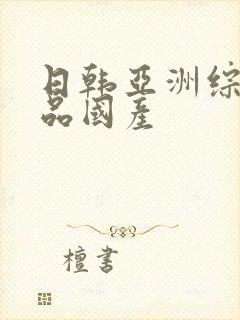 日韩亚洲综合精品国产