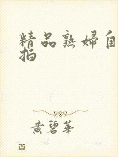 精品熟妇自拍偷拍