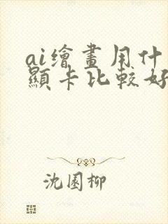 ai绘画用什么显卡比较好