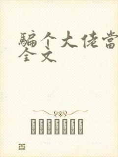 骗个大佬当老公全文