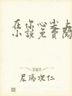 在你心尖上起舞小说免费阅读全文