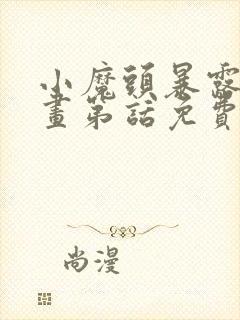 小魔头暴露啦漫画第话免费阅读