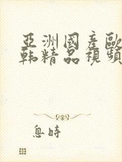 亚洲国产欧美日韩精品视频
