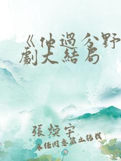 《他过分野》短剧大结局
