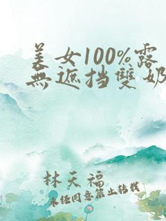 美女100%露无遮挡双奶头