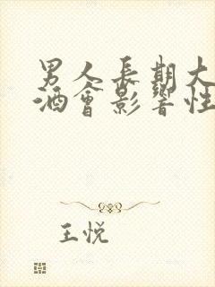 男人长期大量喝酒会影响性功能吗