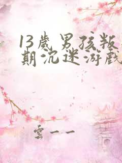 13岁男孩叛逆期沉迷游戏怎么办