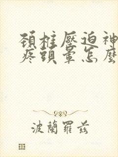 颈椎压迫神经头疼头晕怎么治