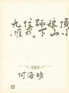 九位师娘顶不住,催我下山小说全文免费阅读