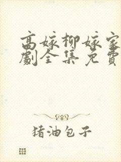 高嫁柳嫁家连续剧全集免费观看