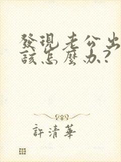 发现老公出轨我该怎么办?