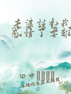 老婆说对我没有感情了要离婚