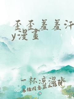 歪歪羞羞汗汗yy漫画