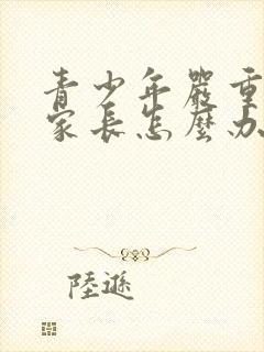 青少年严重抑郁家长怎么办