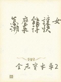 怎么能让女人高潮来得快
