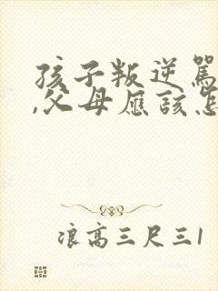 孩子叛逆骂父母,父母应该怎样处理