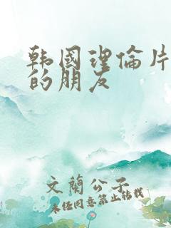 韩国理伦片姐姐的朋友