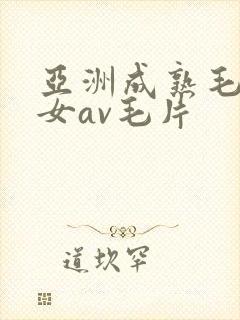 亚洲成熟毛多妇女av毛片