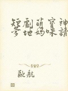短剧萌宝神助攻爹地妈咪请结婚全集