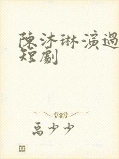 陈沐琳演过哪些短剧