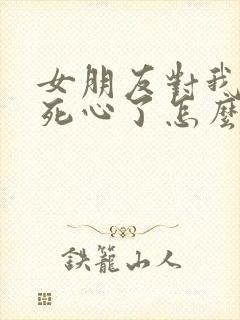 女朋友对我失望死心了怎么挽回