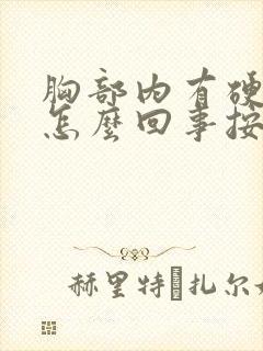 胸部内有硬块是怎么回事按着有点疼