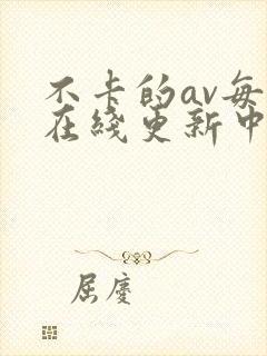 不卡的av每日在线更新中文