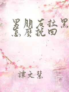 男朋友拉黑我了怎么挽回