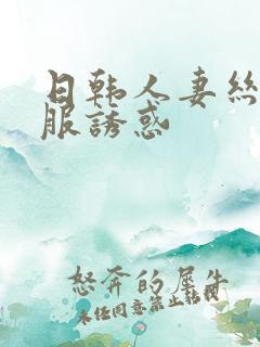 日韩人妻丝袜制服诱惑