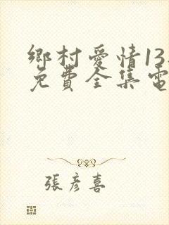 乡村爱情13部免费全集电视剧