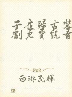 子夜归古装电视剧免费观看全集高清