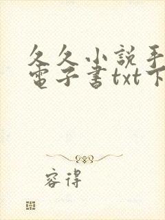 久久小说手机版电子书txt下载
