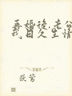 再婚后,老公和我日久生情短剧播放
