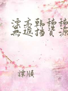 漂亮韩秭秭韩漫无遮挡资源