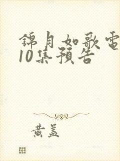 锦月如歌电视剧10集预告