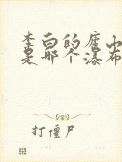 李白的庐山瀑布是哪个瀑布