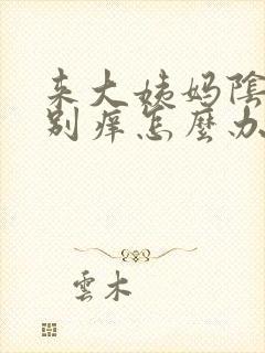 来大姨妈阴道特别痒怎么办