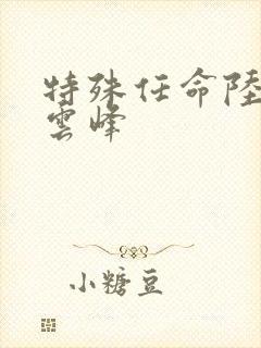 特殊任命陆羽刘云峰