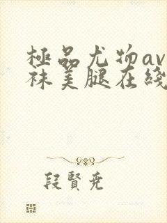 极品尤物av丝袜美腿在线看
