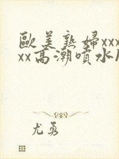 欧美熟妇xxxxx高潮喷水hd