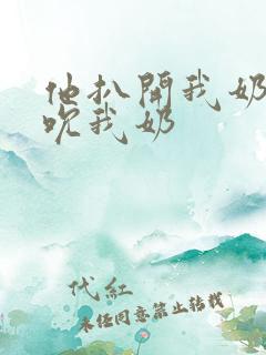 他扒开我奶罩揉吮我奶