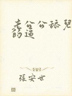 老公公舔儿媳妇的逼