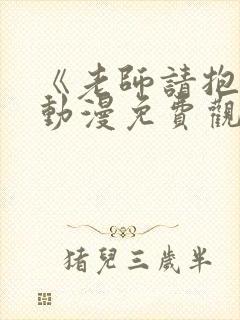 《老师请抱我》动漫免费观看全集