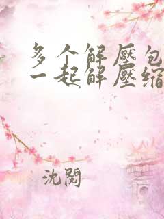 多个解压包怎么一起解压缩