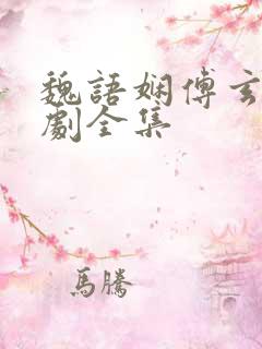 魏语娴傅玄屹短剧全集