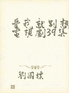 爱我就别想太多电视剧39集
