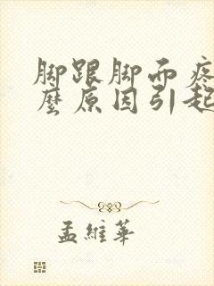 脚跟脚面疼是什么原因引起的
